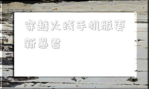 穿越火线手机版更新暴君穿越火线暴君终结者背景故事